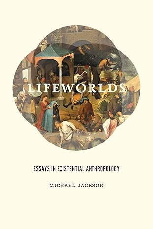 lifeworlds essays in existential anthropology 1st edition michael jackson 0226923657, 978-0226923659