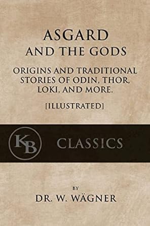 asgard and the gods origins and traditional stories of odin thor loki and more illustrated  wilhelm wagner,