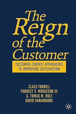 the reign of the customer customer centric approaches to improving satisfaction 1st edition claes fornell