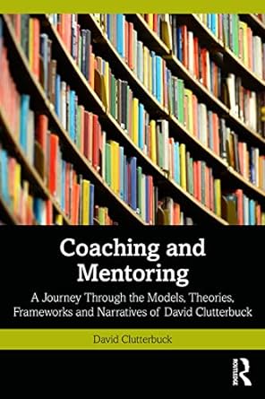 coaching and mentoring a journey through the models theories frameworks and narratives of david clutterbuck