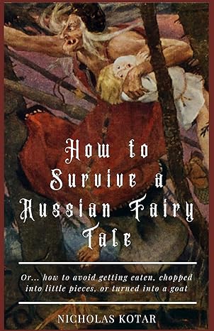 How To Survive A Russian Fairy Tale Or How To Avoid Getting Eaten Chopped Into Little Pieces Or Turned Into A Goat