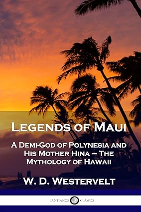 legends of maui a demi god of polynesia and his mother hina the mythology of hawaii  w d westervelt