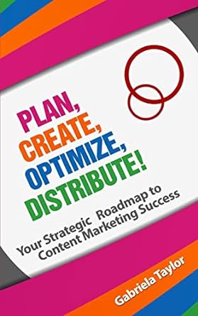 plan create optimize distribute your strategic roadmap to content marketing success 1st edition gabriela