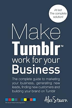 make tumblr work for your business the complete guide to marketing your business generating leads finding new