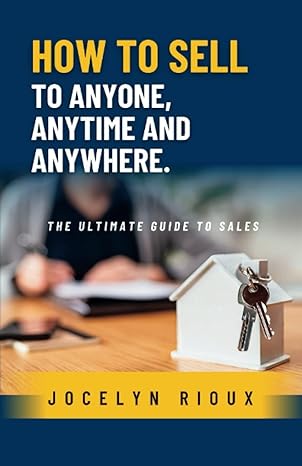 how to sell to anyone anytime and anywhere the ultimate guide to sales 1st edition jocelyn rioux