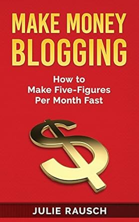 make money blogging how to make five figures per month fast 1st edition julie rausch 198434661x,
