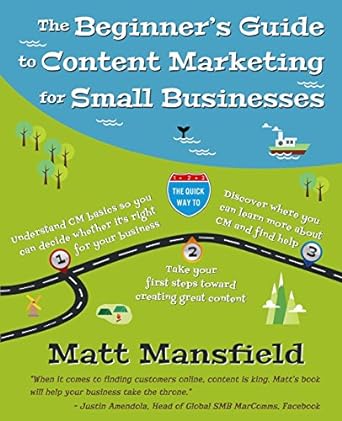 the beginners guide to content marketing for small businesses 1st edition matt mansfield 0988843706,