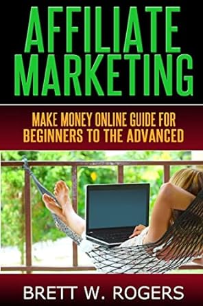 affiliate marketing make money online guide for beginners to the advanced 1st edition brett w rogers