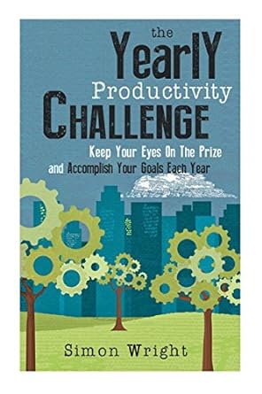 the yearly productivity challenge keep your eyes on the prize and accomplish your goals each year 1st edition