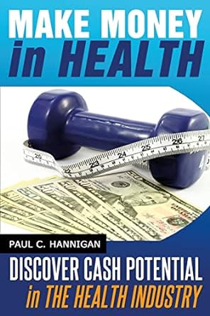 make money in health discover cash potential in the health industry 1st edition paul c hannigan 1497355036,