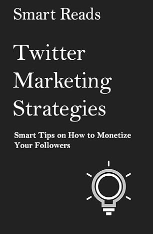 twitter marketing strategies smart tips on how to monetize your followers 1st edition smart reads 1546422943,