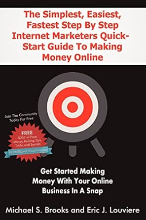 The Simplest Easiest Fastest Step By Step Internet Marketers Quick Start Guide To Making Money Online Get Started Making Money With Your Online Business In A Snap