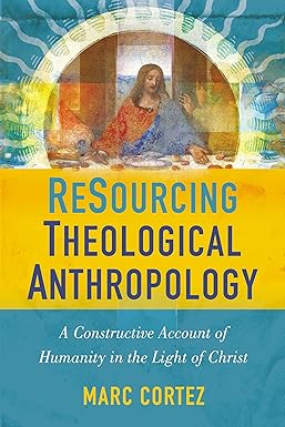 resourcing theological anthropology a constructive account of humanity in the light of christ 1st edition
