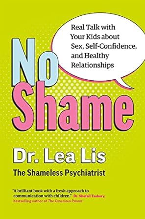 no shame real talk with your kids about sex self confidence and healthy relationships 1st edition lea lis