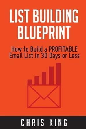 list building blueprint how to build a profitable email list in 30 days or less 1st edition chris king