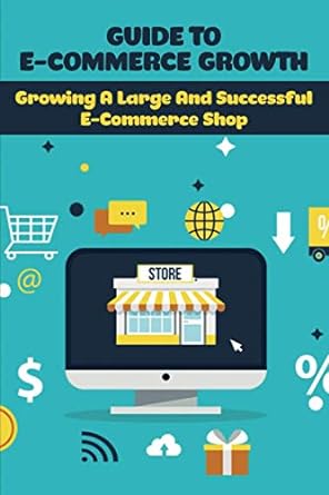 guide to e commerce growth growing a large and successful e commerce shop store 1st edition randall wildsmith