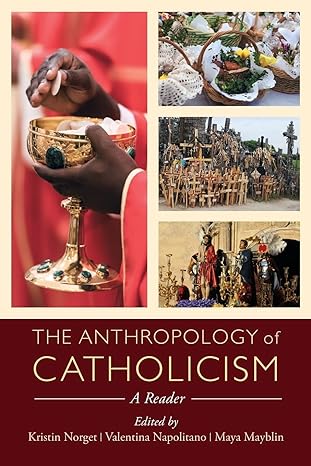 the anthropology of catholicism 1st edition kristin norget ,valentina napolitano ,maya mayblin 0520288440,