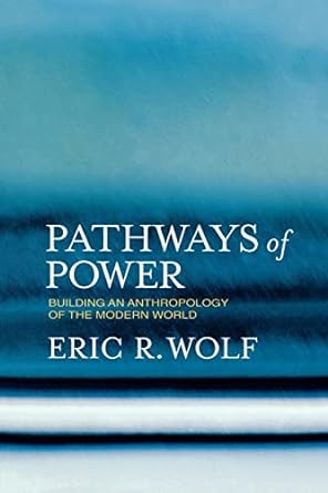 pathways of power building an anthropology of the modern world 1st edition eric r. wolf ,sydel silverman