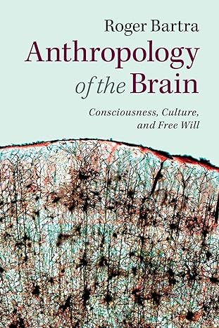 anthropology of the brain consciousness culture and free will 1st edition roger bartra 1107629829,