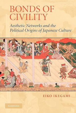 bonds of civility aesthetic networks and the political origins of japanese culture 1st edition eiko ikegami