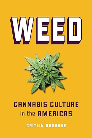 weed cannabis culture in the americas 1st edition caitlin donohue 1728429544, 978-1728429540