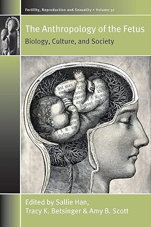 the anthropology of the fetus biology culture and society 1st edition sallie han ,tracy k. betsinger ,amy b.