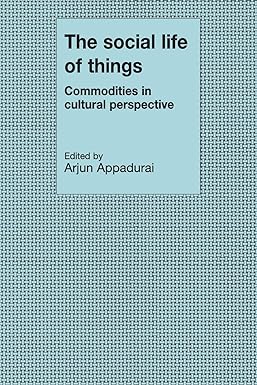 the social life of things commodities in cultural perspective 1st edition arjun appadurai 0521357268,