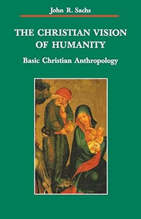 the christian vision of humanity basic christian anthropology 1st edition john r. sachs 0814657567,