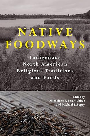 native foodways indigenous north american religious traditions and foods 1st edition michelene e. pesantubbee