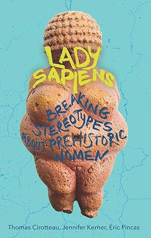 lady sapiens breaking stereotypes about prehistoric women 1st edition thomas cirotteau, jennifer kerner, eric