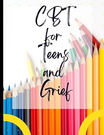 cbt for teens and grief your guide to free for cbt for teens and grief deal with stress anxiety and face the
