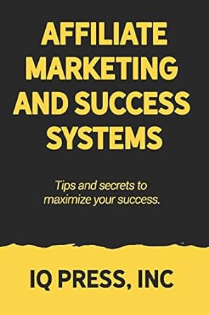 affiliate marketing and success systems tips and secrets to maximize your success 1st edition iq press