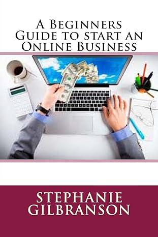 a beginners guide to start an online business 1st edition stephanie gilbranson 1535247339, 978-1535247337