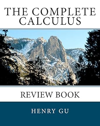 the complete calculus 1st edition henry gu 1478362200, 978-1478362203