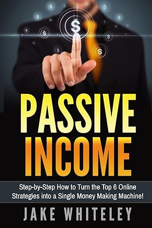 passive income step by step how to turn the top 6 online strategies into a single money making machine 1st