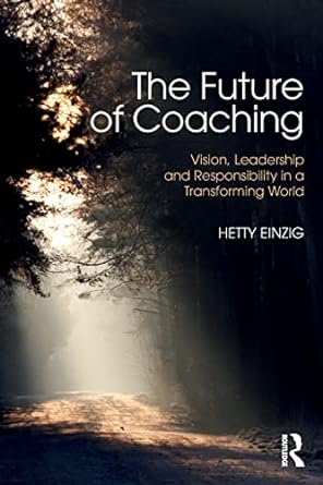 the future of coaching vision leadership and responsibility in a transforming world 1st edition hetty einzig