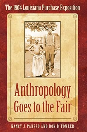 anthropology goes to the fair the 1904 louisiana purchase exposition 1st edition nancy j. parezo, don d.