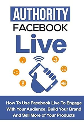 authority facebook live how to use facebook live to engage with your audience build your brand and sell more