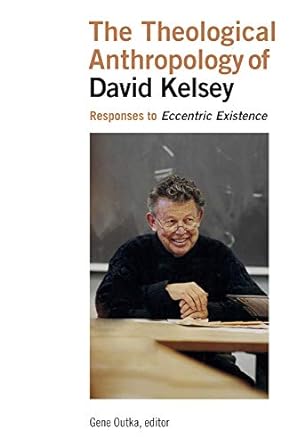 the theological anthropology of david kelsey responses to eccentric existence 1st edition gene outka