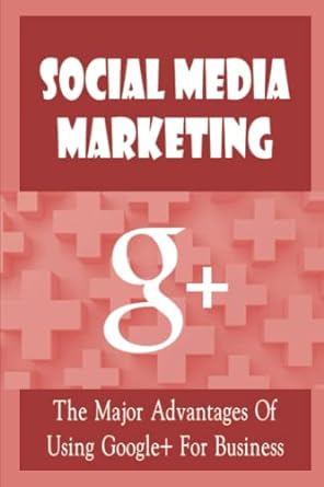 social media marketing g+ the major advantages of using google+ for business 1st edition jose sinicki