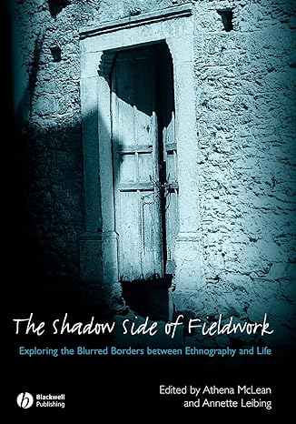 the shadow side of fieldwork exploring the blurred borders between ethnography and life 1st edition athena