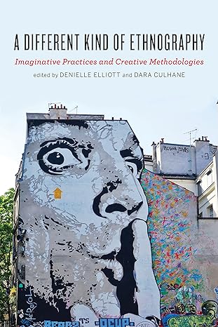 a different kind of ethnography imaginative practices and creative methodologies 1st edition denielle elliott
