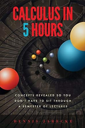 calculus in 5 hours concepts revealed so you dont have to sit through a semester of lectures 1st edition