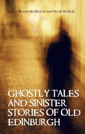 ghostly tales and sinister stories of old edinburgh  alan j. wilson, des brogan, frank mcgrail 1851584560,