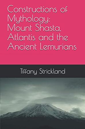 constructions of mythology mount shasta atlantis and the ancient lemurians  tiffany strickland 979-8582035930