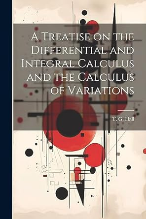 a treatise on the differential and integral calculus and the calculus of variations 1st edition hall t g