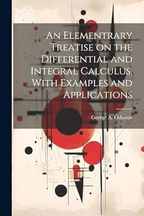 an elementrary treatise on the differential and integral calculus with examples and applications 1st edition