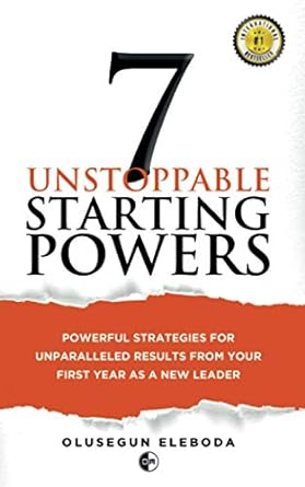 7 unstoppable starting powers powerful strategies for unparalleled results in your first year as a new leader