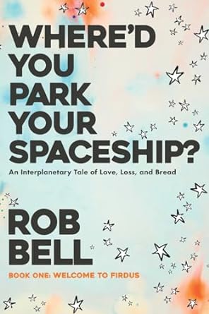 where d you park your spaceship an interplanetary tale of love loss and bread  rob bell 979-8986996042