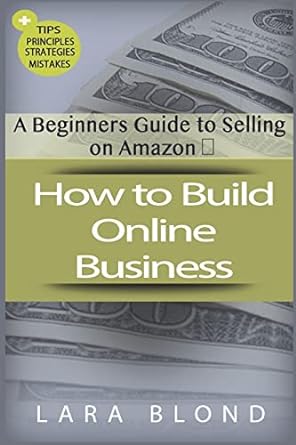 a beginners guide to selling on amazon how to build online business 1st edition lara blond 1722815353,